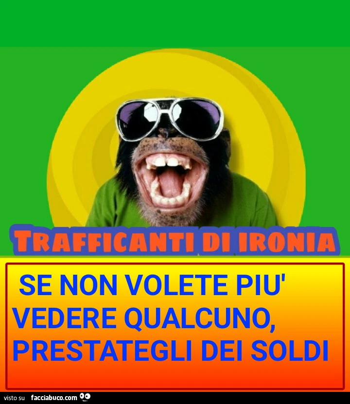 SE NON VOLETE PIù VEDERE QUALCUNO PRESTATEGLI DEI SOLDI