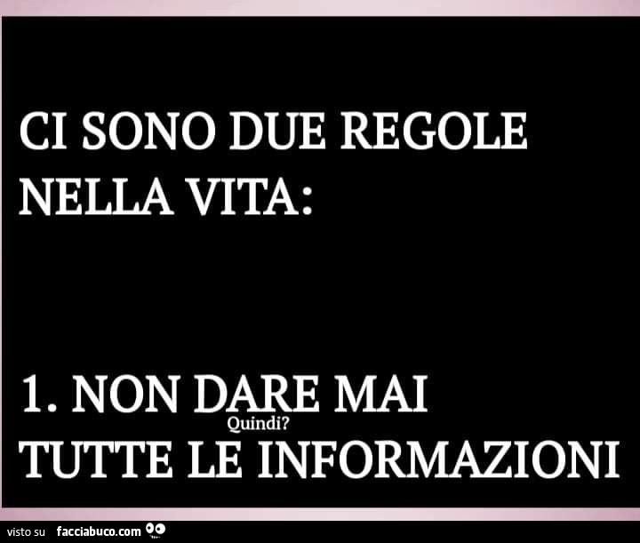 Ci sono due regole nella vita: 1. Non dare mai tutte le informazioni
