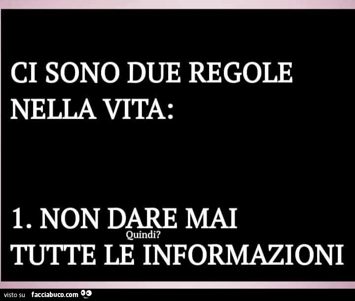 Ci sono due regole nella vita: 1. Non dare mai tutte le informazioni