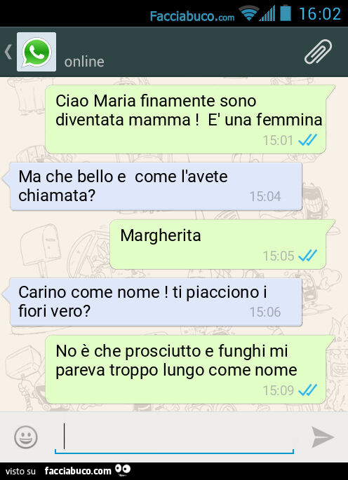 Ciao Maria finamente sono diventata mamma! È Una femmina. Ma che bello e come l'avete chiamata? Margherita. Carino come nome! Ti piacciono i fiori vero? No è che prosciutto e funghi mi pareva troppo lungo come nome