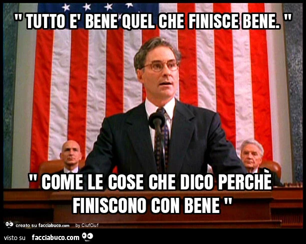 " tutto รจ bene quel che finisce bene. " " Come le cose che dico perchรจ finiscono con bene "
