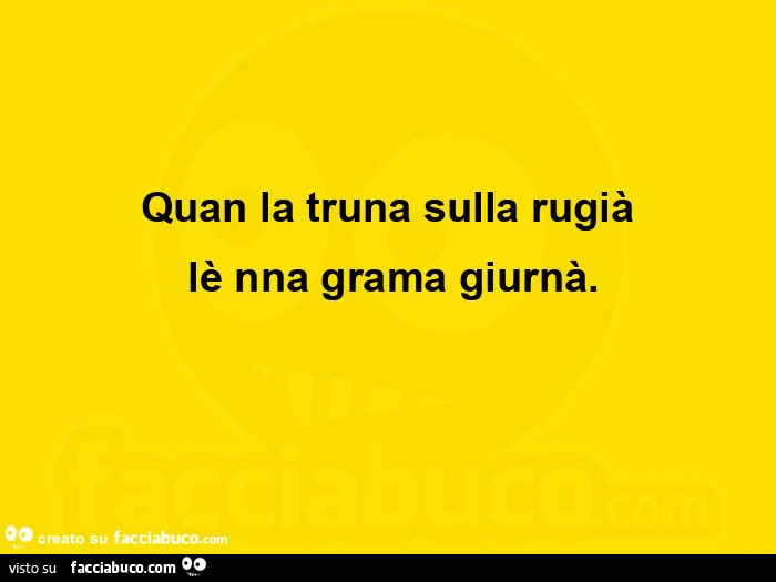 Quan la truna sulla rugià  lè nna grama giurnà