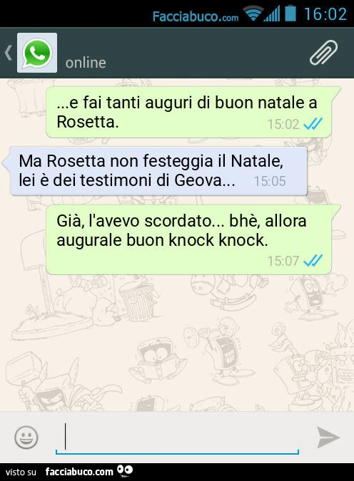 E fai tanti auguri di buon natale a Rosetta. Ma Rosetta non festeggia il Natale, lei è dei testimoni di Geova&hellip; Già, l'avevo scordato&hellip; bhè, allora augurale buon knock knock