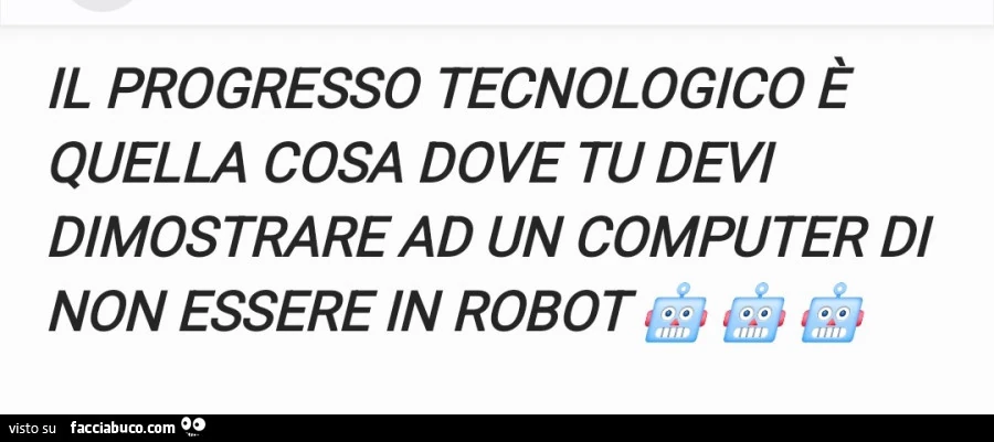Il progresso tecnologico รจ quella cosa dove tu devi dimostrare ad un computer di non essere in robot