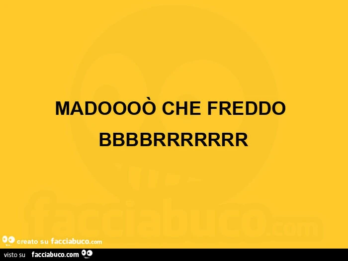 Madoooò che freddo bbbbrrrrrrr
