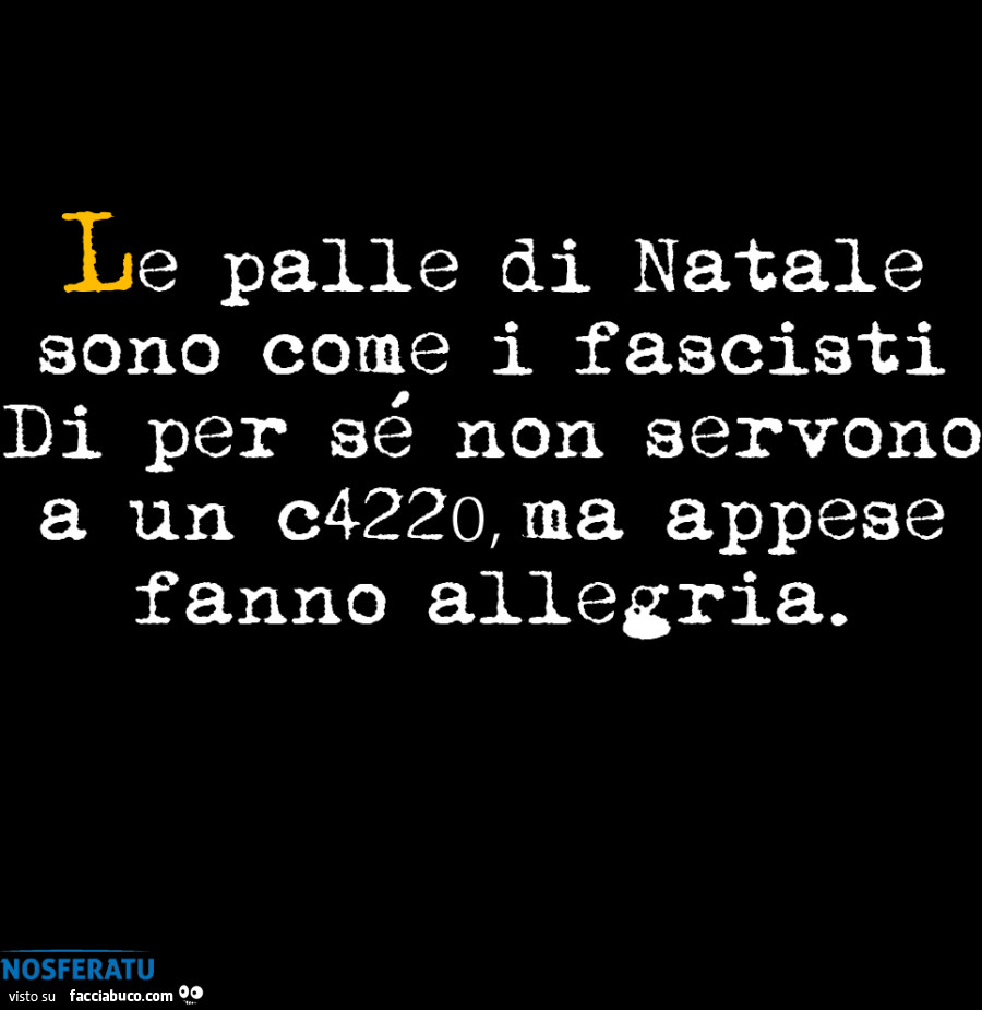 Le palle di Natale sono come i fascisti Di per sรฉ non servono a un c4220, ma appese fanno allegria
