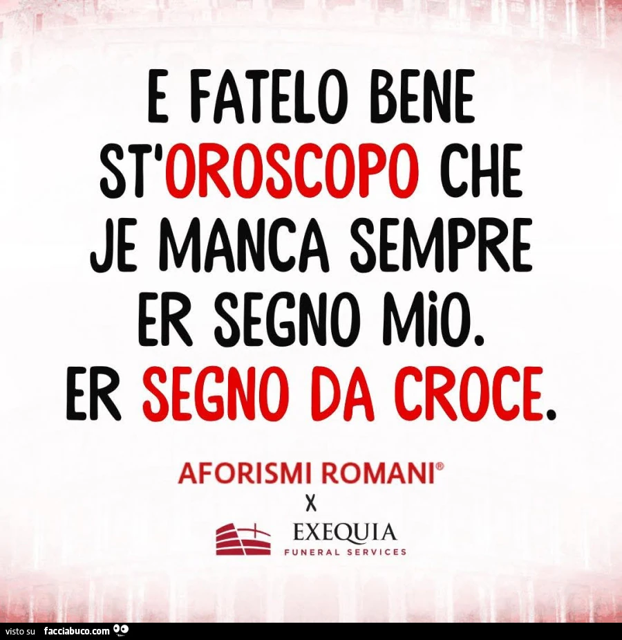 E fatelo bene st oroscopo che je manca sempre er segno mio. Er segno da croce