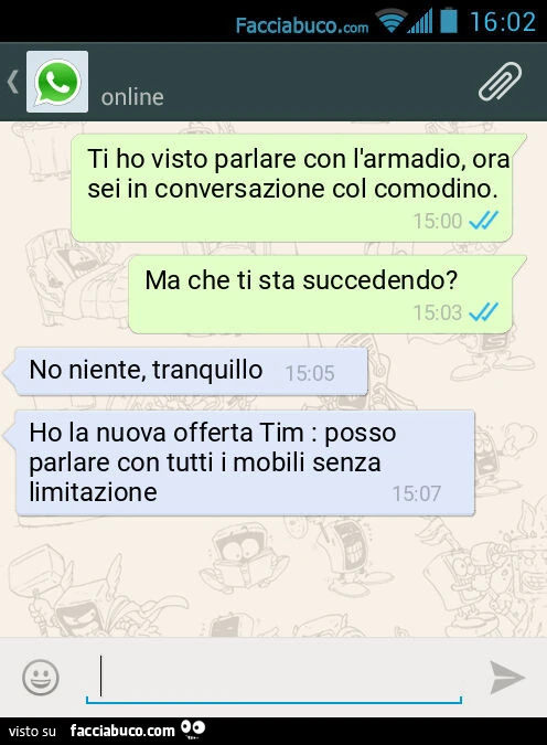 Ti ho visto parlare con l'armadio, ora sei in conversazione col comodino. Ma che ti sta succedendo? No niente, tranquillo. Ho la nuova offerta Tim: posso parlare con tutti i mobili senza limitazione