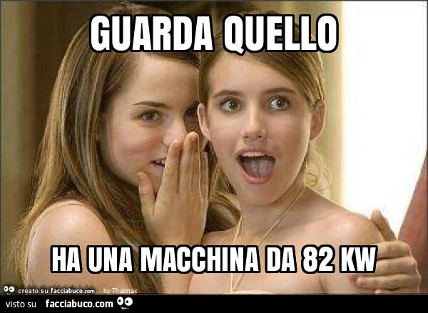 Guarda quello ha una macchina da 82 kw