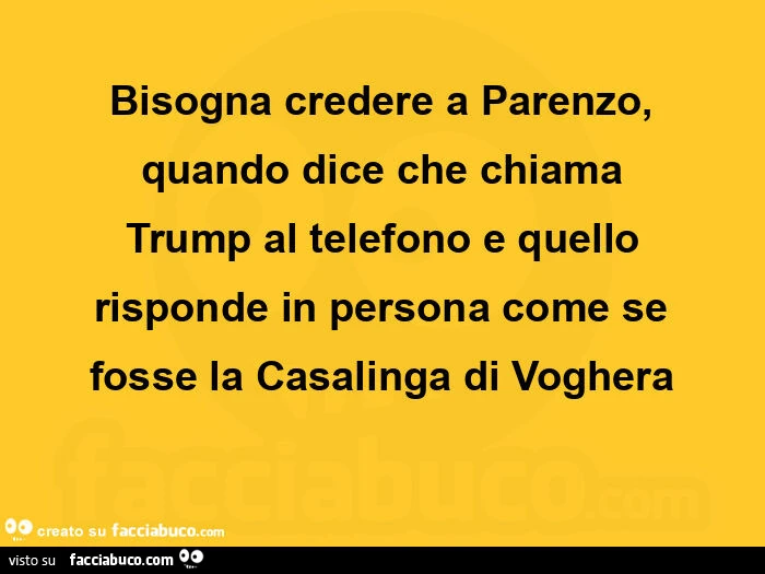 Bisogna credere a parenzo, quando dice che chiama trump al telefono e quello risponde in persona come se fosse la casalinga di voghera