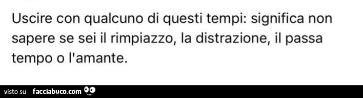 Uscire con qualcuno di questi tempi: significa non sapere se sei il rimpiazzo, la distrazione, il passa tempo o l'amante