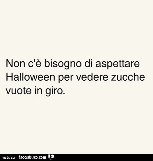 Non c'è bisogno di aspettare halloween per vedere zucche vuote in giro