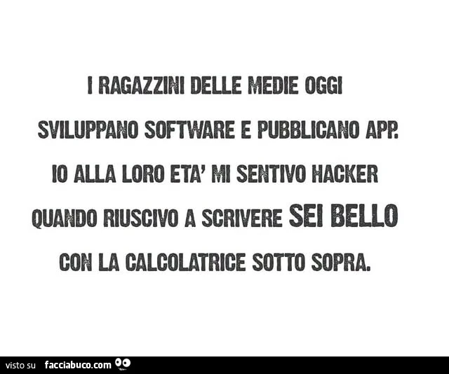 I ragazzini delle medie oggi sviluppano software e pubblicano app. Io alla loro età mi sentivo hacker quando riuscivo a scrivere sei bello con la calcolatrice sotto sopra