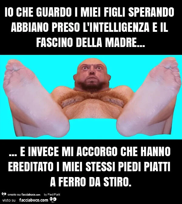 Io che guardo i miei figli sperando abbiano preso l'intelligenza e il fascino della madre&hellip; e invece mi accorgo che hanno ereditato i miei stessi piedi piatti a ferro da stiro