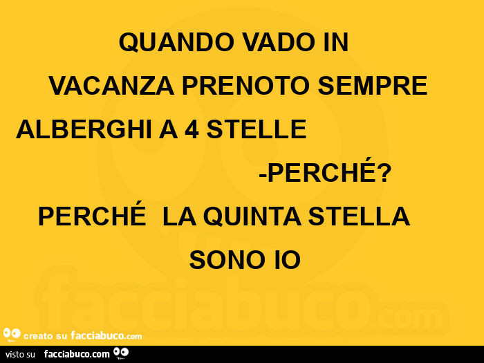 QUANDO VADO IN  VACANZA PRENOTO SEMPRE ALBERGHI A 4 STELLE                                              -PERCHÉ?  PERCHÉ  LA QUINTA STELLA       SONO IO