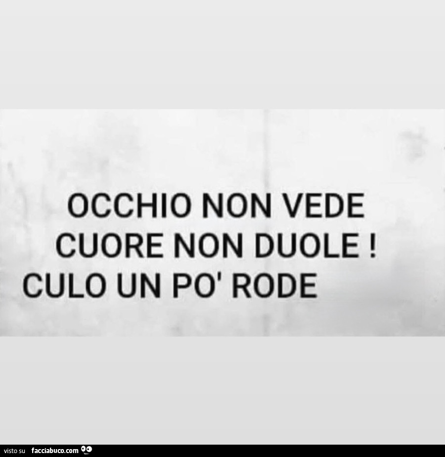 Occhio non vede cuore non duole! Culo un po' rode