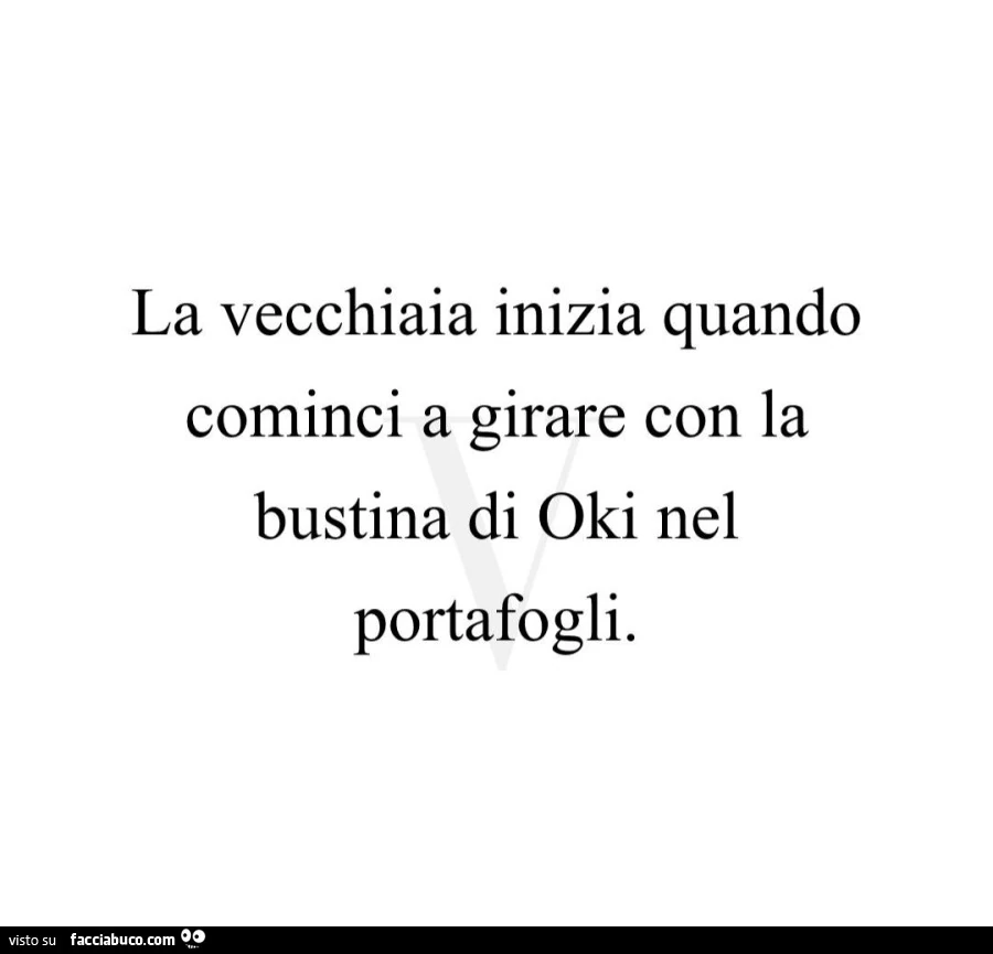 La vecchiaia inizia quando cominci a girare con la bustina di oki nel portafogli