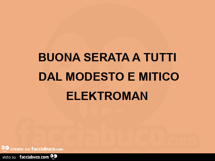 Buona serata a tutti  dal modesto e mitico elektroman