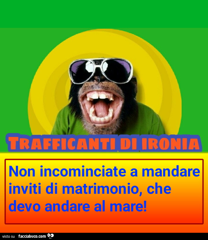 Non incominciate a mandare inviti di matrimonio, che devo andare al mare