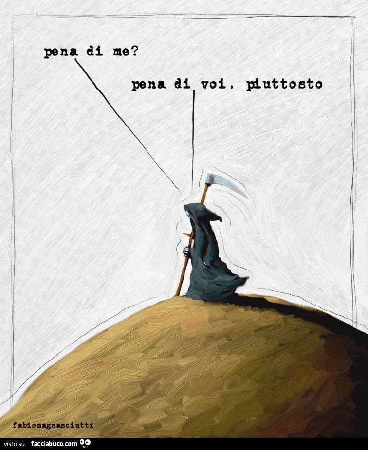 Pena di me? Pena di voi, piuttosto