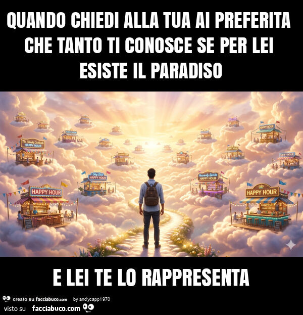 Quando chiedi alla tua ai preferita che tanto ti conosce se per lei esiste il paradiso e lei te lo rappresenta