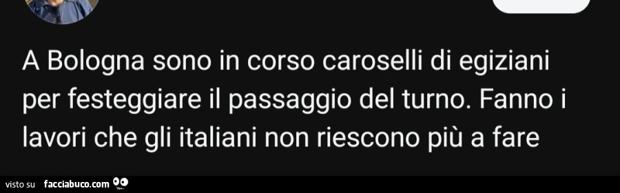 A bologna sono in corso caroselli di egiziani per festeggiare il passaggio del turno. Fanno i lavori che gli italiani non riescono più a fare