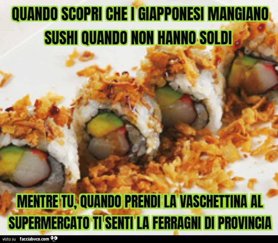 Quando scopri che i giapponesi mangiano sushi quando non hanno soldi mentre tu, quando prendi la vaschettina al supermercato, ti senti la Ferragni di provincia