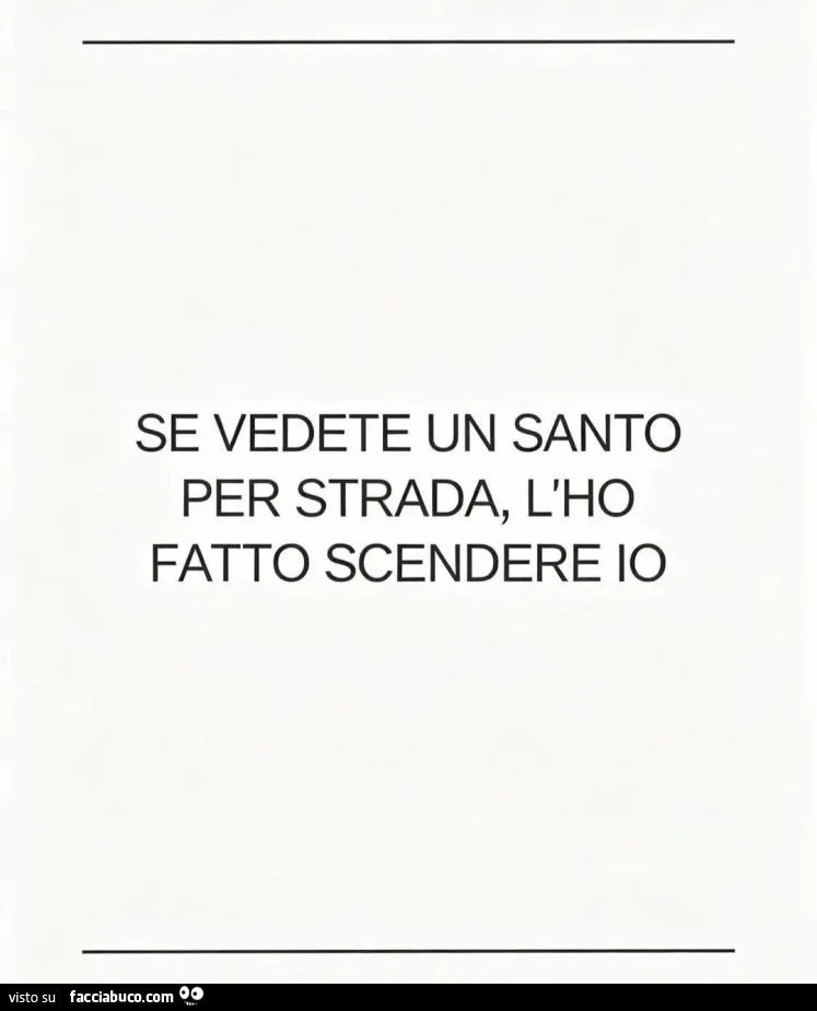 SE VEDETE UN SANTO PER STRADA, L'HO FATTO SCENDERE io