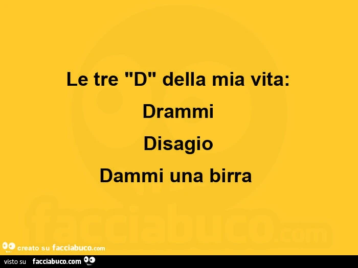 Le tre d della mia vita: drammi disagio dammi una birra 