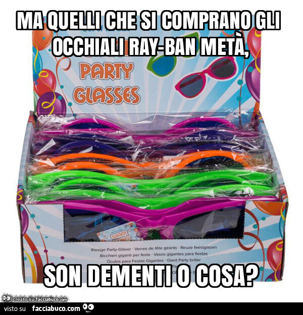 Ma quelli che si comprano gli occhiali ray-ban metà, son dementi o cosa?