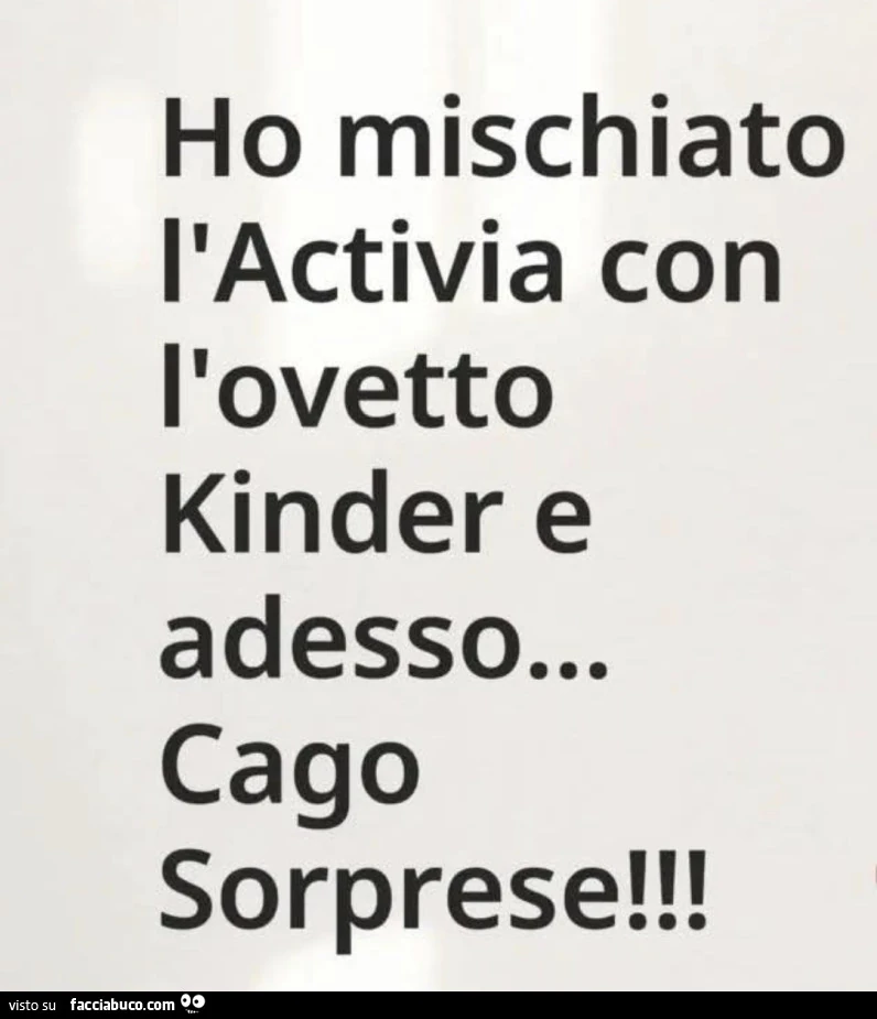 Ho mischiato l'activia con l'ovetto kinder e adesso… cago sorprese