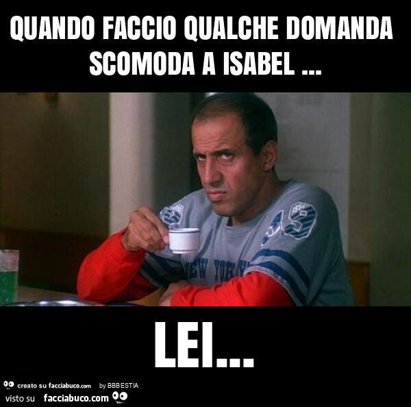 Quando faccio qualche domanda scomoda a isabel&hellip; lei