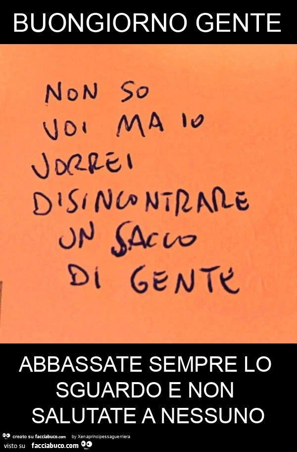 Buongiorno gente abbassate sempre lo sguardo e non salutate a nessuno