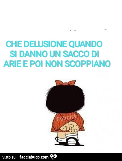 Che delusione quando si danno un sacco di arie e poi non scoppiano