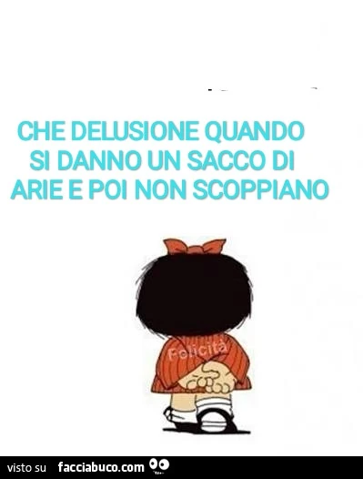 Che delusione quando si danno un sacco di arie e poi non scoppiano