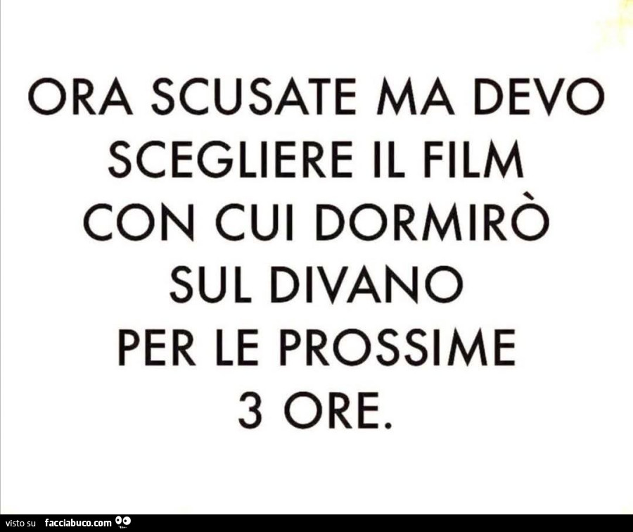 Ora scusate ma devo scegliere il film con cui dormirò sul divano per le prossime 3 ore