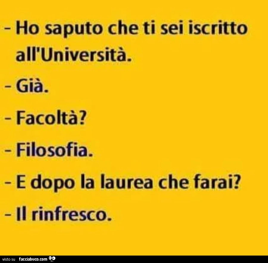Ho saputo che ti sei iscritto all'università. Già. Facoltà? Filosofia. E dopo la laurea che farai? Il rinfresco