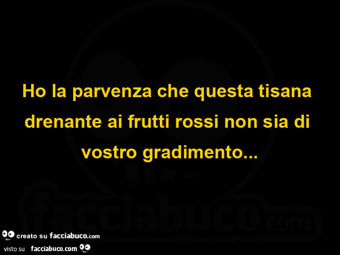 Ho la parvenza che questa tisana drenante ai frutti rossi non sia di vostro gradimento