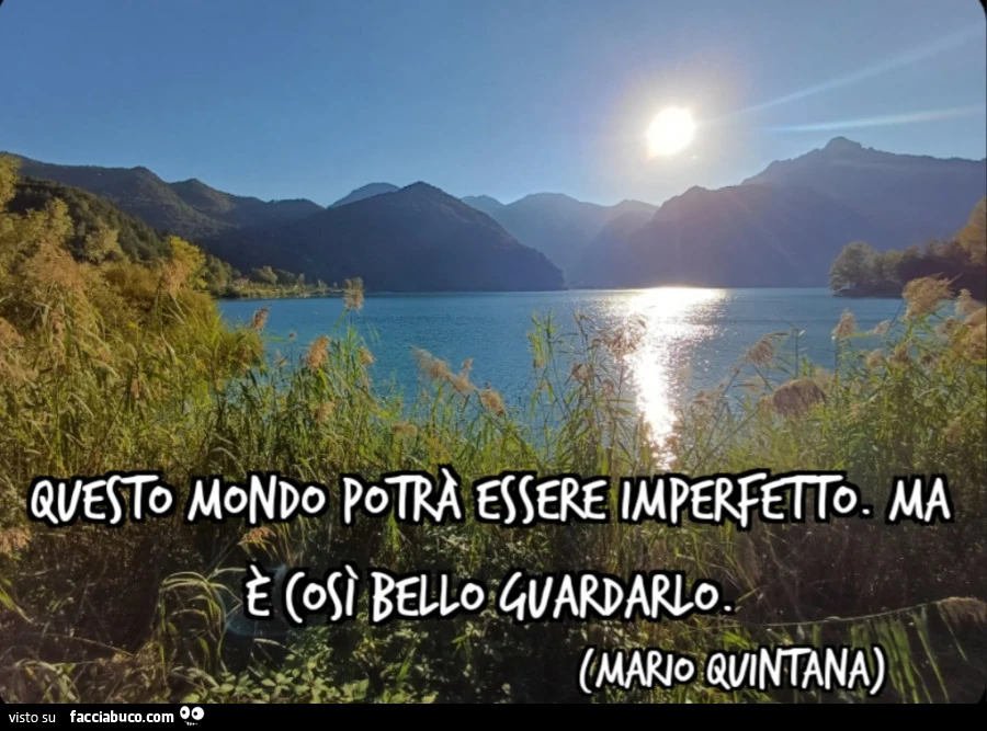 Questo mondo potrà essere imperfetto. Ma è così bello guardarlo. (Mario Quintana)
