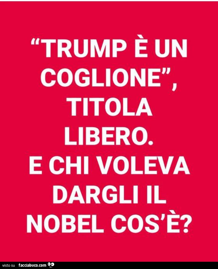 Trump รจ un coglione, titola libero. E chi voleva dargli il nobel cos'รจ?
