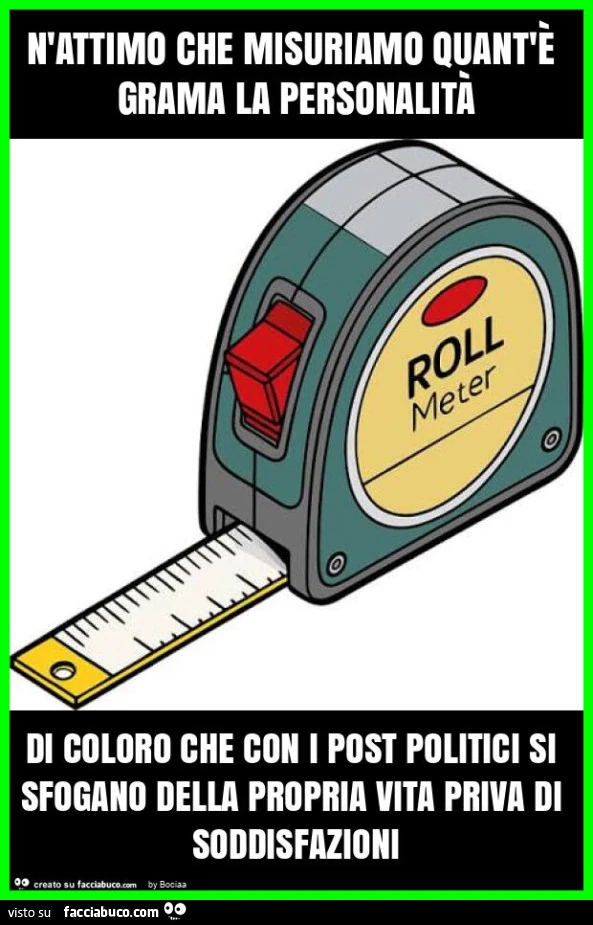 N'attimo che misuriamo quant'è grama la personalità di coloro che con i post politici si sfogano della propria vita priva di soddisfazioni