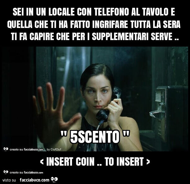 Sei in un locale con telefono al tavolo e quella che ti ha fatto ingrifare tutta la sera ti fa capire che per i supplementari serve. < Insert coin. To insert >