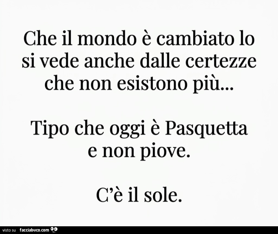 Che il mondo รจ cambiato lo si vede anche dalle certezze che non esistono piรน… tipo che oggi รจ pasquetta e non piove. C'รจ il sole