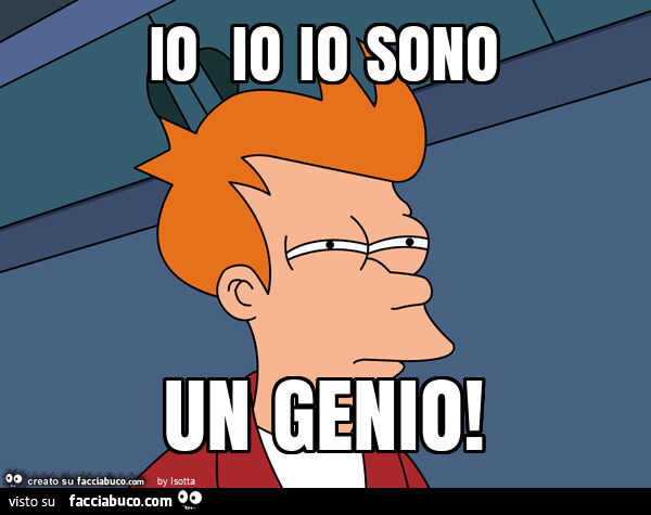 Io io io sono un genio