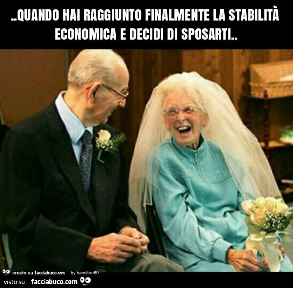 Quando hai raggiunto finalmente la stabilità economica e decidi di sposarti