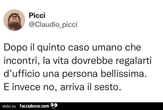 Dopo il quinto caso umano che incontri, la vita dovrebbe regalarti d'ufficio una persona bellissima. E invece no, arriva il sesto