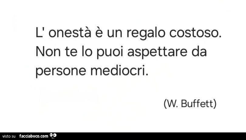 L'onestà è un regalo costoso. Non te lo puoi aspettare da persone mediocri. W. Buffett