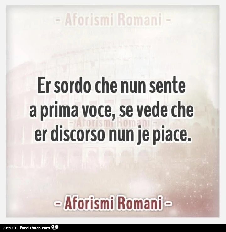 Er sordo che nun sente a prima voce, se vede che er discorso nun je piace