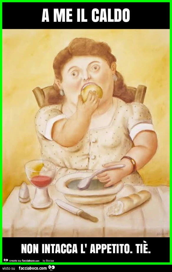 A me il caldo non intacca l' appetito. Tiè