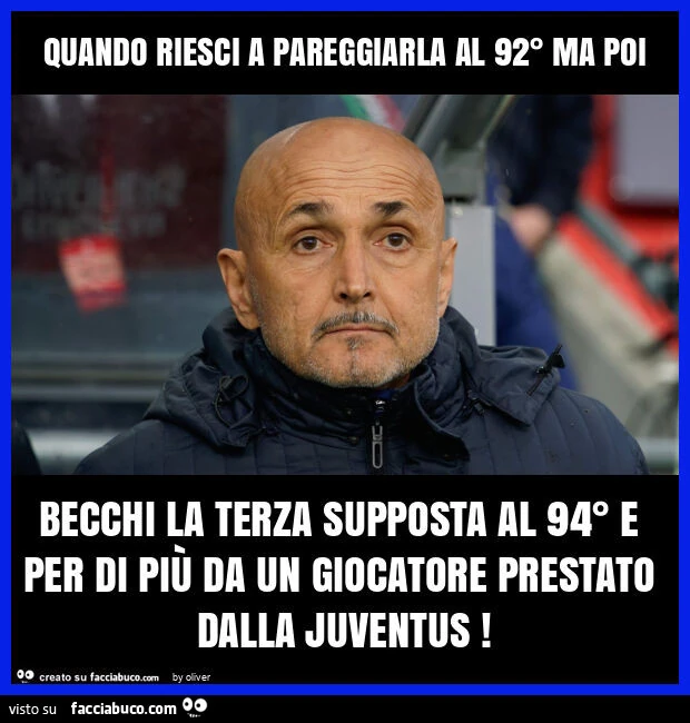 Quando riesci a pareggiarla al 92° ma poi becchi la terza supposta al 94° e per di più da un giocatore prestato dalla juventus